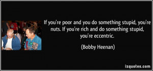 you do something stupid, you're nuts. If you're rich and do something ...