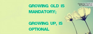 growing old is mandatory; growing up , Pictures , is optional ...