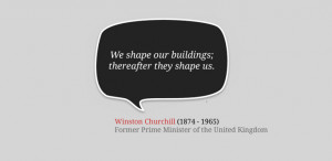 ... shape our buildings; thereafter they shape us. – Winston Churchill