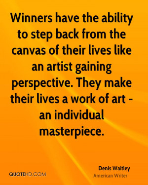 ... gaining perspective. They make their lives a work of art - an