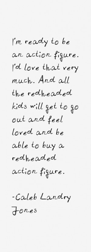 ready to be an action figure I 39 d love that very much And all the