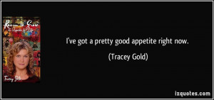 ve got a pretty good appetite right now. - Tracey Gold