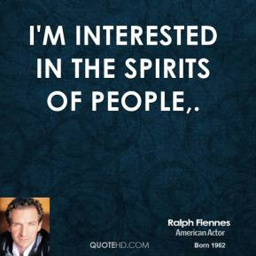 Ralph Fiennes - I'm interested in the spirits of people.