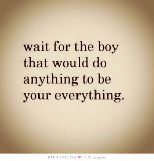 Wait for the boy that would do anything to be your everything Picture ...