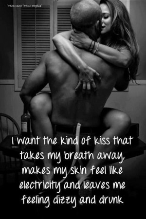 want the kind of kiss that takes my breath away. makes my skin feel ...