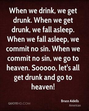 Bruce Aidells - When we drink, we get drunk. When we get drunk, we ...