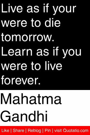 Mahatma Gandhi - Live as if your were to die tomorrow. Learn ... |...