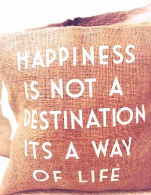 Happiness is not a destination, it’s a way of life.
