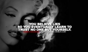 You believe lies so you eventually learn to trust no one but yourself.