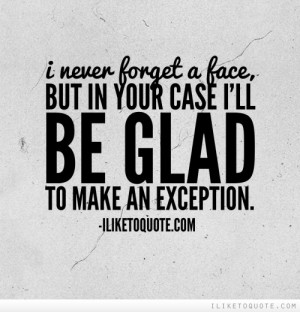 never forget a face, but in your case I'll be glad to make an ...