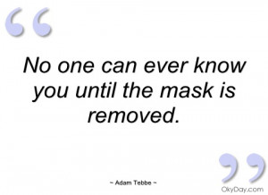 no one can ever know you until the mask is adam tebbe