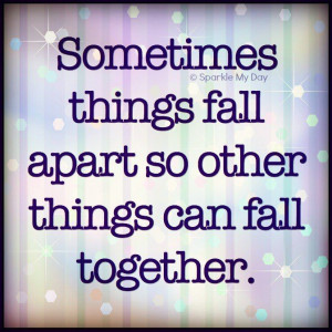 sometimes things fall apart so other things can fall together