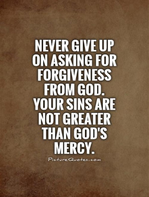 ... forgiveness from God. Your sins are not greater than God's mercy