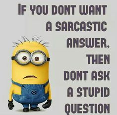 Sarcastic answer rule #1 ! More