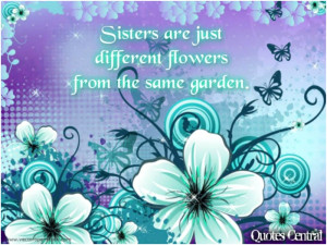 Sisters are just different flowers from the same garden. Unknown