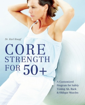 Core Strength for 50+: A Customized Program for Safely Toning Ab, Back ...