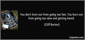 ... . You burn out from going too slow and getting bored. - Cliff Burton