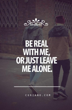 Be Real With Me Quotes Be real with me,or just leave
