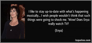 ... things were going to shock me. 'Wow! Does Enya really watch TV? - Enya