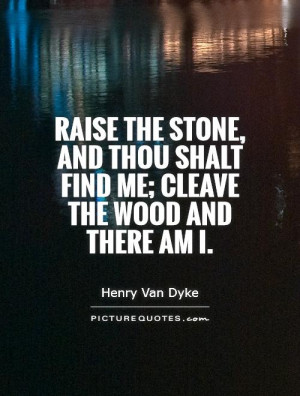 Raise the stone, and thou shalt find me; cleave the wood and there am ...