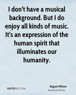 August Wilson - I don't have a musical background. But I do enjoy all ...