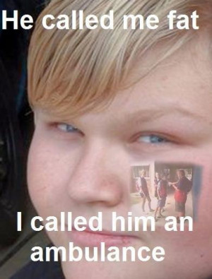 ... guy wasent walking after i was done for him no one calls me fat no one