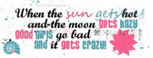 ... Moon Gets Hazy Good Girls Go Bad And It Gets Crazy ” ~ Summer Quote