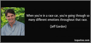 ... through so many different emotions throughout that race. - Jeff Gordon