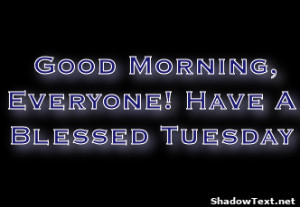 Good Morning, Everyone! Have A Blessed Tuesday 