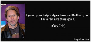 Now and Badlands, so I had a real awe thing going. - Gary Cole