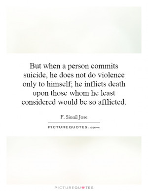 But when a person commits suicide, he does not do violence only to ...