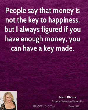 People say that money is not the key to happiness, but I always ...
