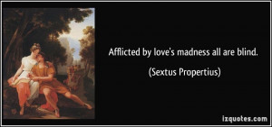 Afflicted by love's madness all are blind. - Sextus Propertius
