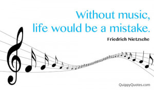 Without music, life would be a mistake.