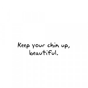 Keep your chin up, beautiful.