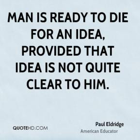 Paul Eldridge - Man is ready to die for an idea, provided that idea is ...