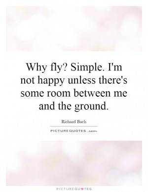 Why fly? Simple. I'm not happy unless there's some room between me and ...