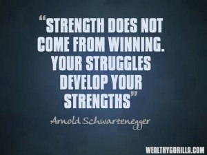 ... . Your struggles develop your strengths.” – Arnold Schwarzenegger