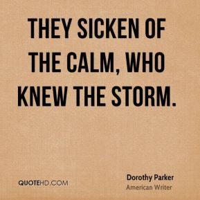 Dorothy Parker - They sicken of the calm, who knew the storm.