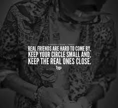 ... hard to come by, keep your circle small and keep the real ones*~Tyga