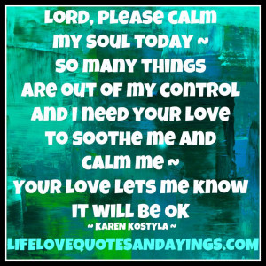 Lord, please calm my soul today ~ so many things are out of my control ...