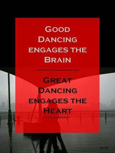 Good dancing engages the brain. Great dancing engages the heart.