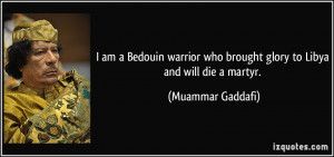 ... who brought glory to Libya and will die a martyr. - Muammar Gaddafi
