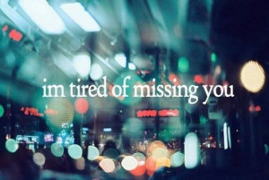 tired of missing you