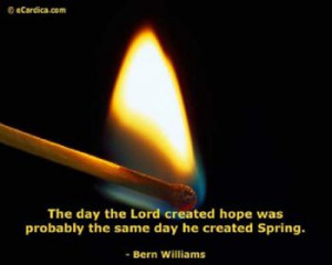 ... hope was probably the same day he created Spring. ” ~ Bern Williams