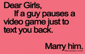 If a guy pauses a video game just to text you back, marry him