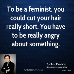 To be a feminist, you could cut your hair really short. You have to be ...