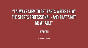 always seem to get parts where I play the sports professional - and ...