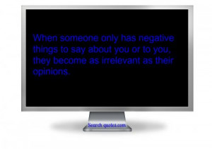 ... say about you or to you, they become as irrelevant as their opinions