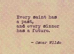 Every saint has a past, and every sinner has a future. Oscar Wilde ...